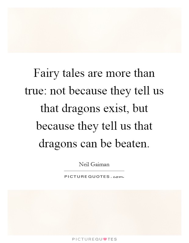 Fairy tales are more than true: not because they tell us that dragons exist, but because they tell us that dragons can be beaten. Picture Quote #1