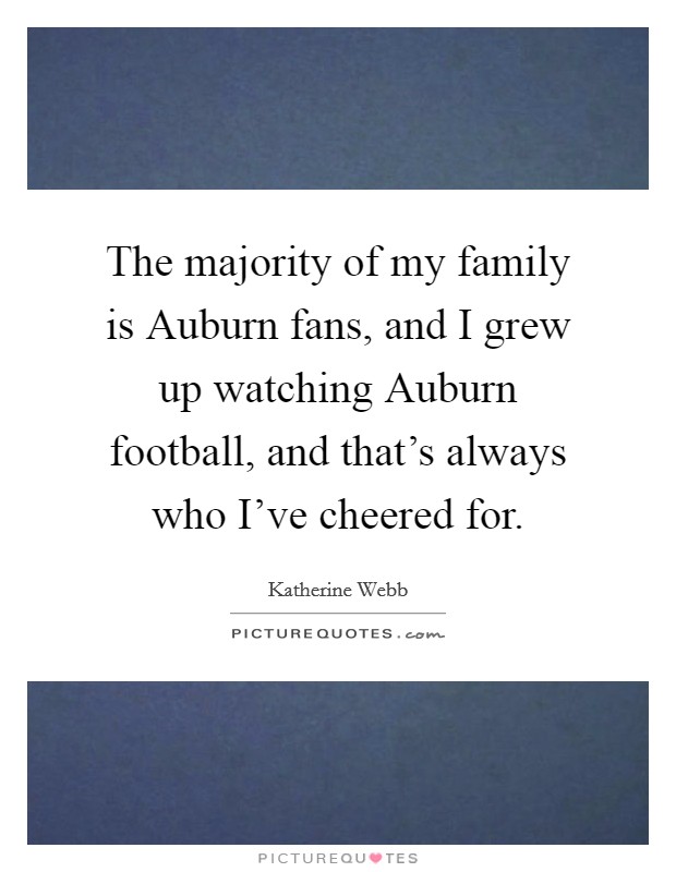 The majority of my family is Auburn fans, and I grew up watching Auburn football, and that's always who I've cheered for. Picture Quote #1