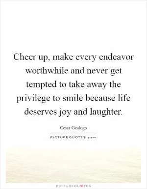 Cheer up, make every endeavor worthwhile and never get tempted to take away the privilege to smile because life deserves joy and laughter Picture Quote #1