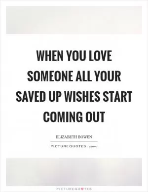When you love someone all your saved up wishes start coming out Picture Quote #1