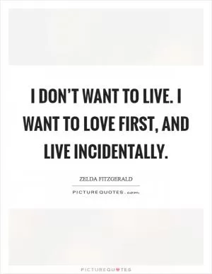 I don’t want to live. I want to love first, and live incidentally Picture Quote #1