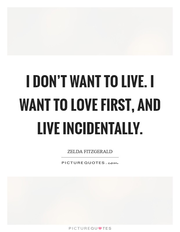 I don't want to live. I want to love first, and live incidentally. Picture Quote #1