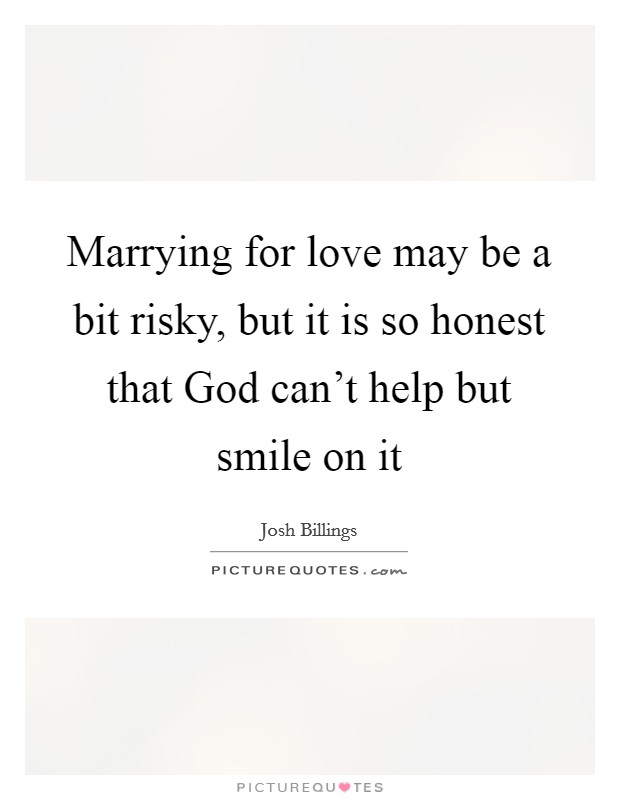 Marrying for love may be a bit risky, but it is so honest that God can't help but smile on it Picture Quote #1