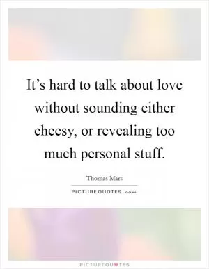 It’s hard to talk about love without sounding either cheesy, or revealing too much personal stuff Picture Quote #1