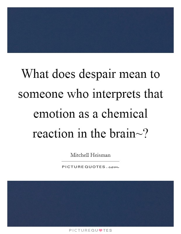 What does despair mean to someone who interprets that emotion as a chemical reaction in the brain~? Picture Quote #1
