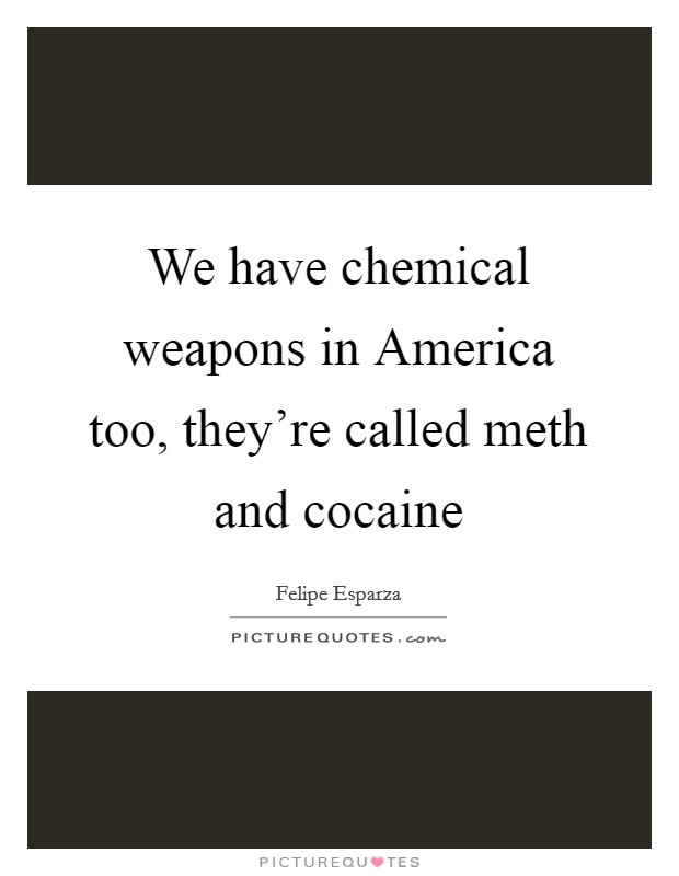 We have chemical weapons in America too, they're called meth and cocaine Picture Quote #1