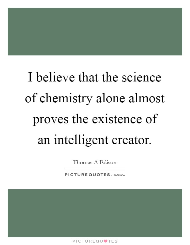 I believe that the science of chemistry alone almost proves the existence of an intelligent creator. Picture Quote #1
