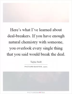 Here’s what I’ve learned about deal-breakers. If you have enough natural chemistry with someone, you overlook every single thing that you said would break the deal Picture Quote #1