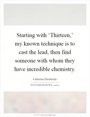 Starting with ‘Thirteen,’ my known technique is to cast the lead, then find someone with whom they have incredible chemistry Picture Quote #1