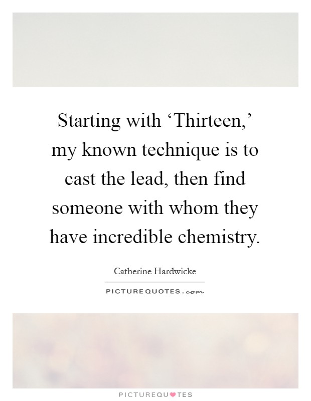 Starting with ‘Thirteen,' my known technique is to cast the lead, then find someone with whom they have incredible chemistry. Picture Quote #1