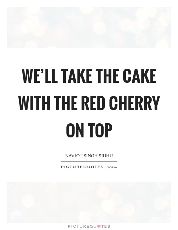 We'll take the cake with the red cherry on top Picture Quote #1