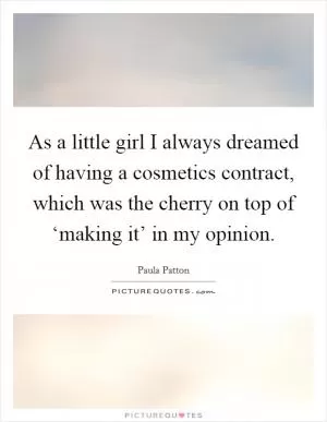 As a little girl I always dreamed of having a cosmetics contract, which was the cherry on top of ‘making it’ in my opinion Picture Quote #1