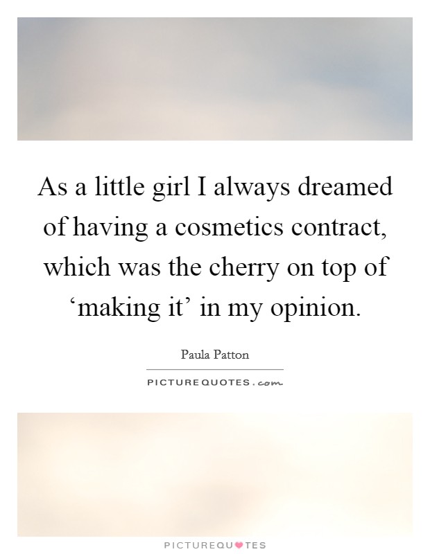 As a little girl I always dreamed of having a cosmetics contract, which was the cherry on top of ‘making it' in my opinion. Picture Quote #1