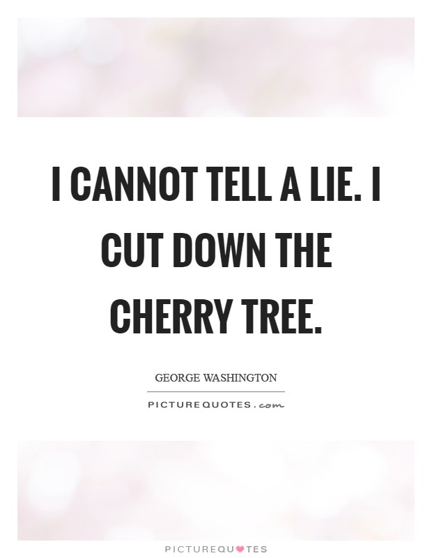 I cannot tell a lie. I cut down the cherry tree. Picture Quote #1