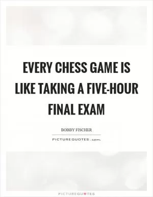 Every chess game is like taking a five-hour final exam Picture Quote #1
