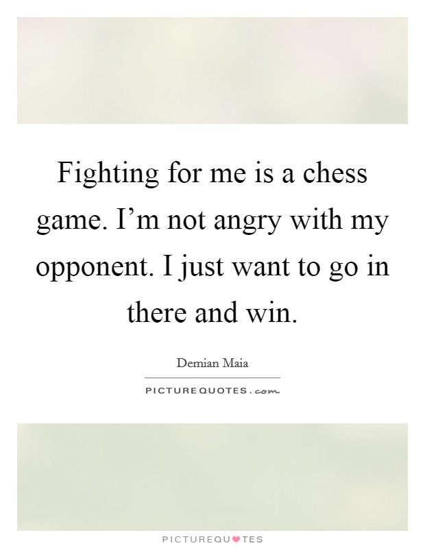 Fighting for me is a chess game. I'm not angry with my opponent. I just want to go in there and win. Picture Quote #1