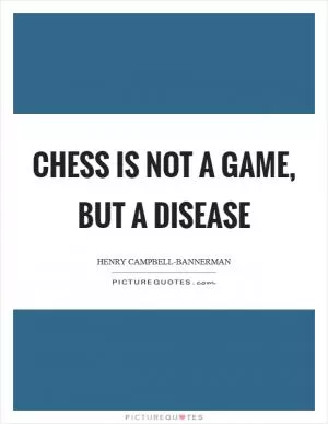 Chess is not a game, but a disease Picture Quote #1