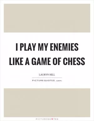 I play my enemies like a game of chess Picture Quote #1