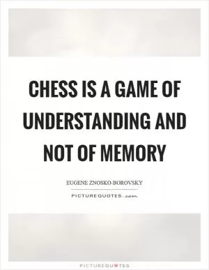 Chess is a game of understanding and not of memory Picture Quote #1
