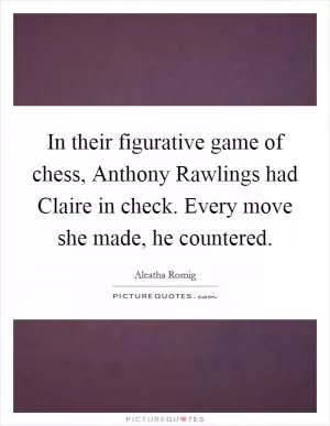 In their figurative game of chess, Anthony Rawlings had Claire in check. Every move she made, he countered Picture Quote #1