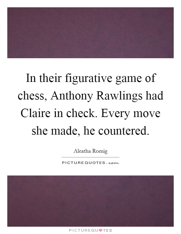 In their figurative game of chess, Anthony Rawlings had Claire in check. Every move she made, he countered. Picture Quote #1