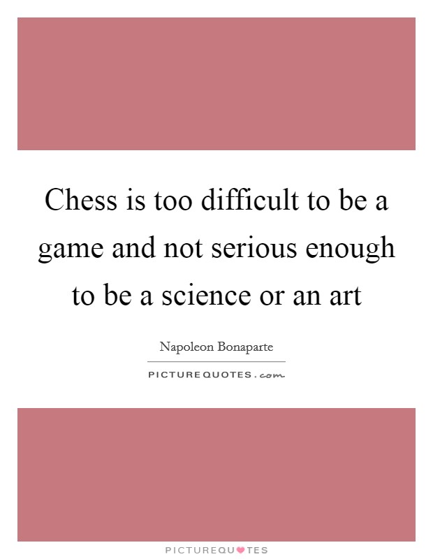 Chess is too difficult to be a game and not serious enough to be a science or an art Picture Quote #1