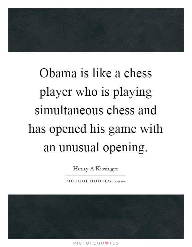 Obama is like a chess player who is playing simultaneous chess and has opened his game with an unusual opening. Picture Quote #1