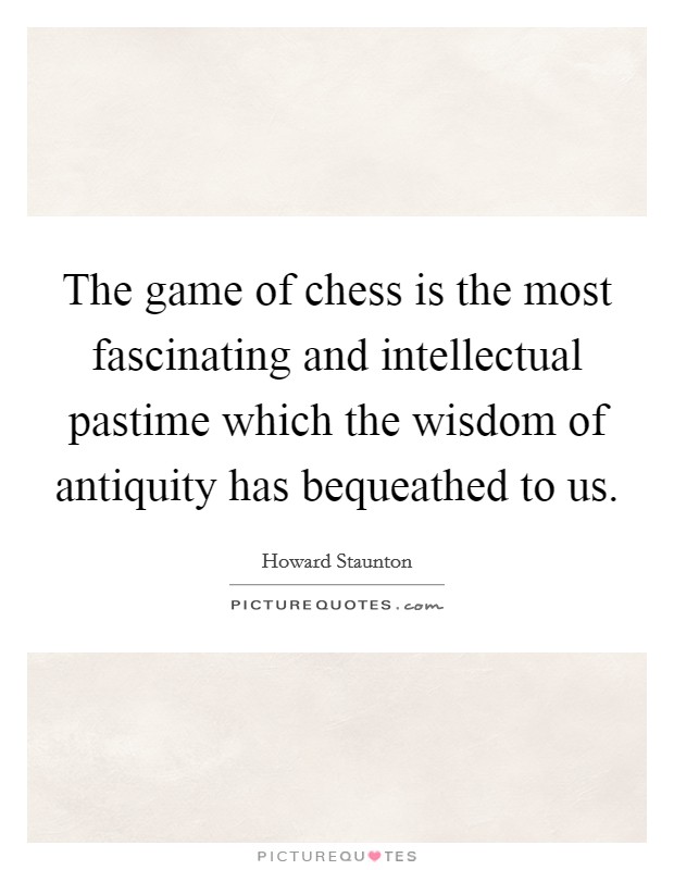 The game of chess is the most fascinating and intellectual pastime which the wisdom of antiquity has bequeathed to us. Picture Quote #1
