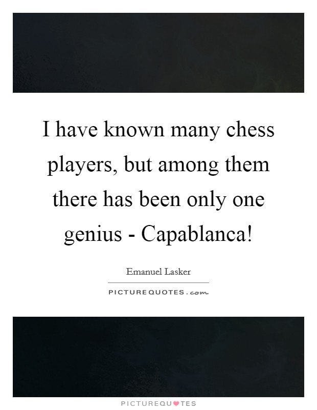 I have known many chess players, but among them there has been only one genius - Capablanca! Picture Quote #1