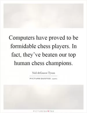 Computers have proved to be formidable chess players. In fact, they’ve beaten our top human chess champions Picture Quote #1