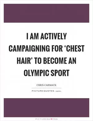 I am actively campaigning for ‘chest hair’ to become an Olympic sport Picture Quote #1