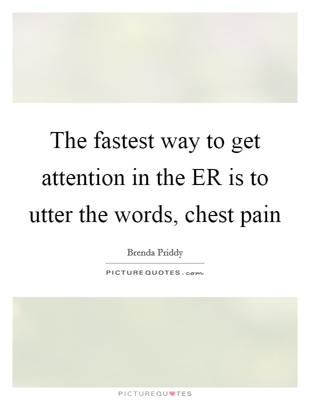 The fastest way to get attention in the ER is to utter the words, chest pain Picture Quote #1