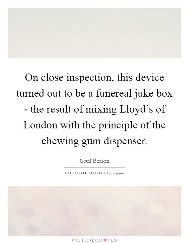 On close inspection, this device turned out to be a funereal juke box - the result of mixing Lloyd's of London with the principle of the chewing gum dispenser. Picture Quote #1