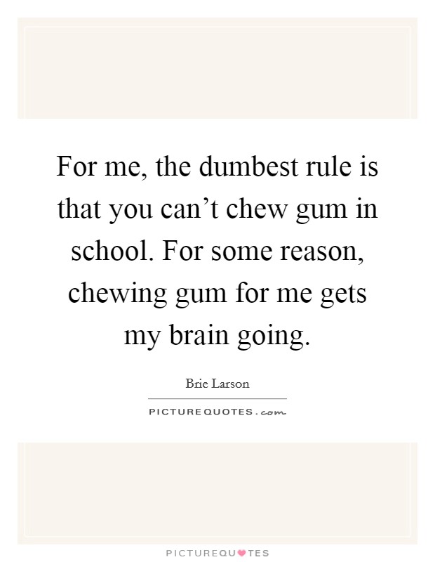 For me, the dumbest rule is that you can't chew gum in school. For some reason, chewing gum for me gets my brain going. Picture Quote #1
