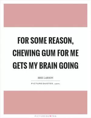 For some reason, chewing gum for me gets my brain going Picture Quote #1