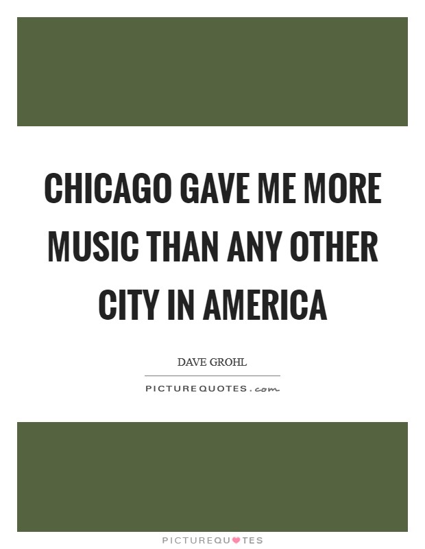 Chicago gave me more music than any other city in America Picture Quote #1
