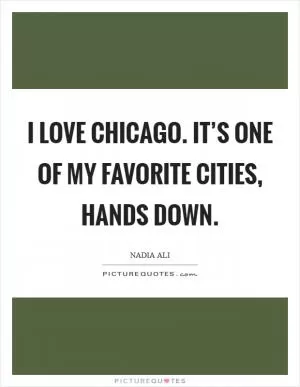 I love Chicago. It’s one of my favorite cities, hands down Picture Quote #1