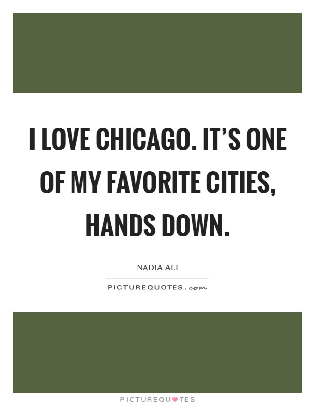 I love Chicago. It's one of my favorite cities, hands down. Picture Quote #1
