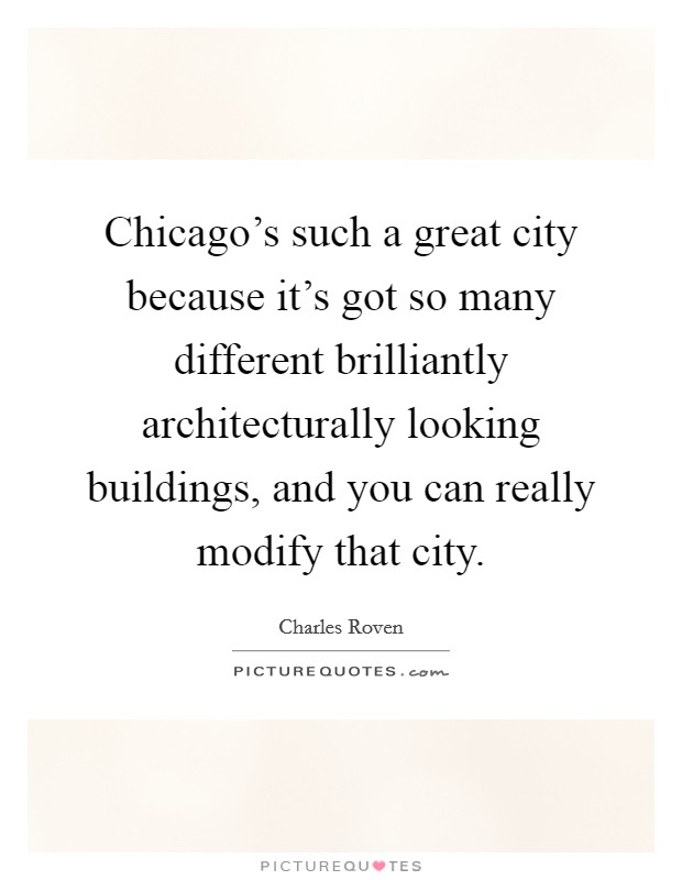 Chicago's such a great city because it's got so many different brilliantly architecturally looking buildings, and you can really modify that city. Picture Quote #1