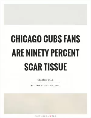 Chicago Cubs fans are ninety percent scar tissue Picture Quote #1