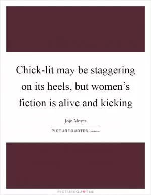 Chick-lit may be staggering on its heels, but women’s fiction is alive and kicking Picture Quote #1