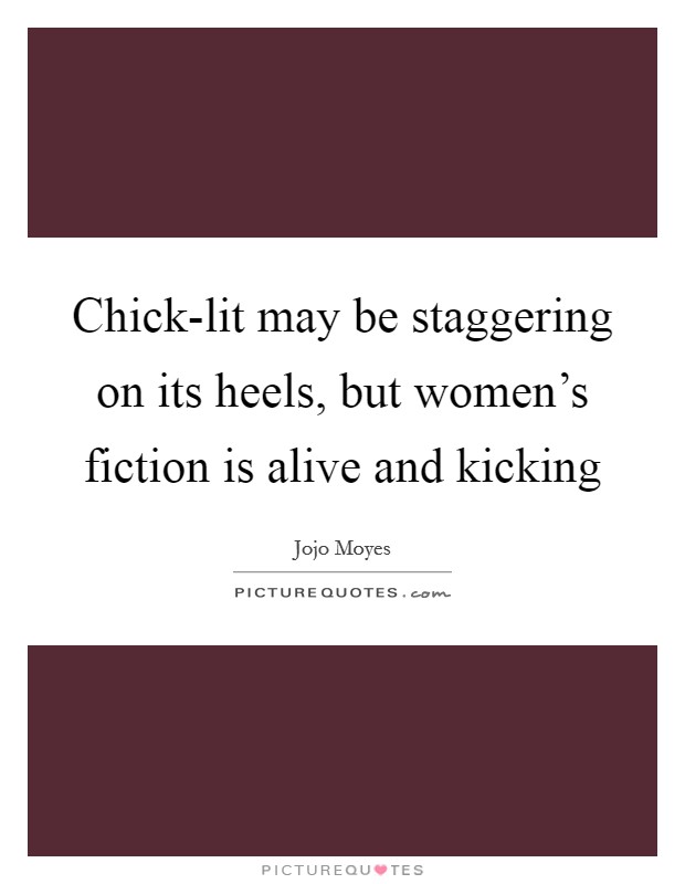 Chick-lit may be staggering on its heels, but women's fiction is alive and kicking Picture Quote #1