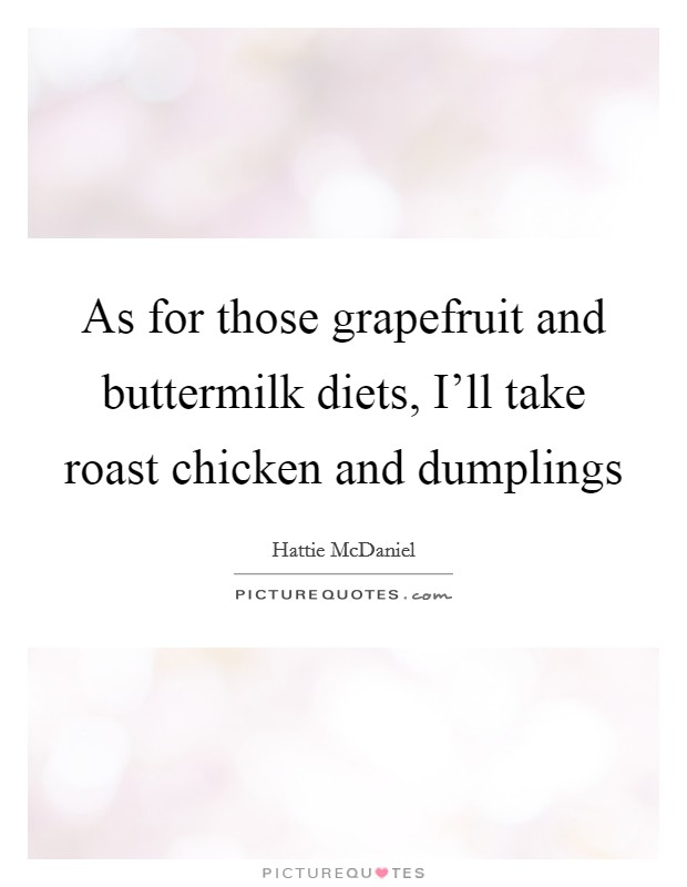 As for those grapefruit and buttermilk diets, I'll take roast chicken and dumplings Picture Quote #1