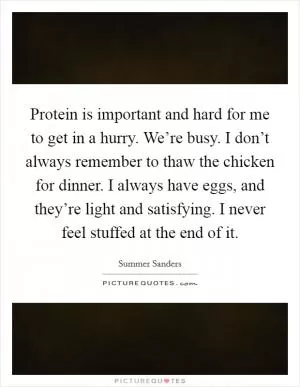 Protein is important and hard for me to get in a hurry. We’re busy. I don’t always remember to thaw the chicken for dinner. I always have eggs, and they’re light and satisfying. I never feel stuffed at the end of it Picture Quote #1