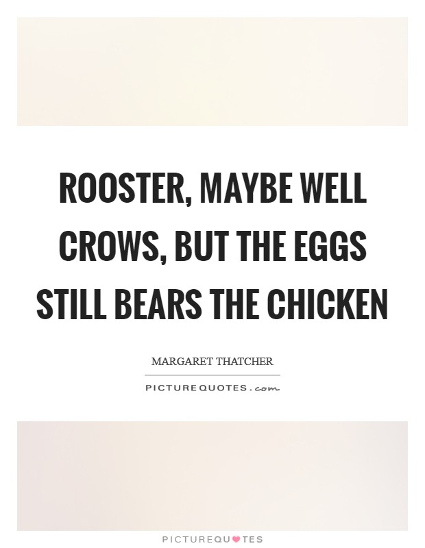 Rooster, maybe well crows, but the eggs still bears the chicken Picture Quote #1