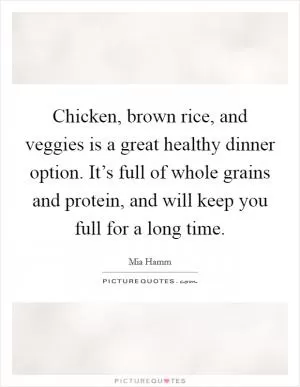 Chicken, brown rice, and veggies is a great healthy dinner option. It’s full of whole grains and protein, and will keep you full for a long time Picture Quote #1
