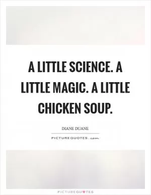 A little science. A little magic. A little chicken soup Picture Quote #1