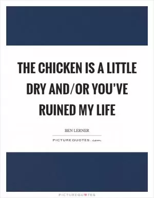 The chicken is a little dry and/or you’ve ruined my life Picture Quote #1