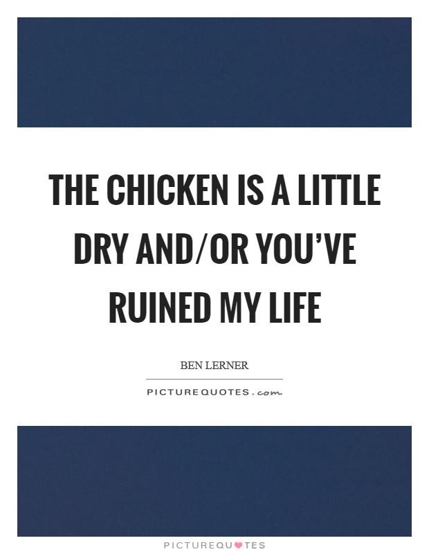 The chicken is a little dry and/or you've ruined my life Picture Quote #1