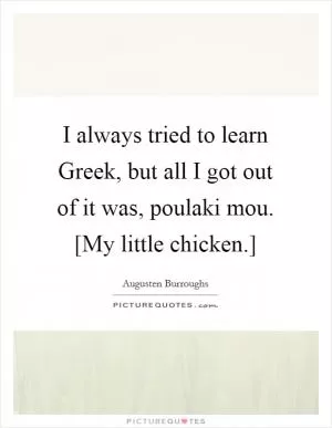 I always tried to learn Greek, but all I got out of it was, poulaki mou. [My little chicken.] Picture Quote #1